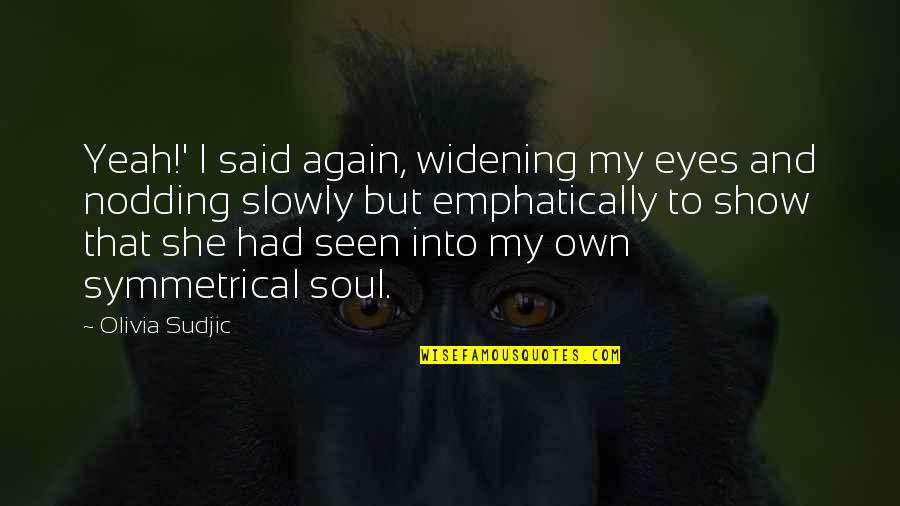 Eyes And Soul Quotes By Olivia Sudjic: Yeah!' I said again, widening my eyes and