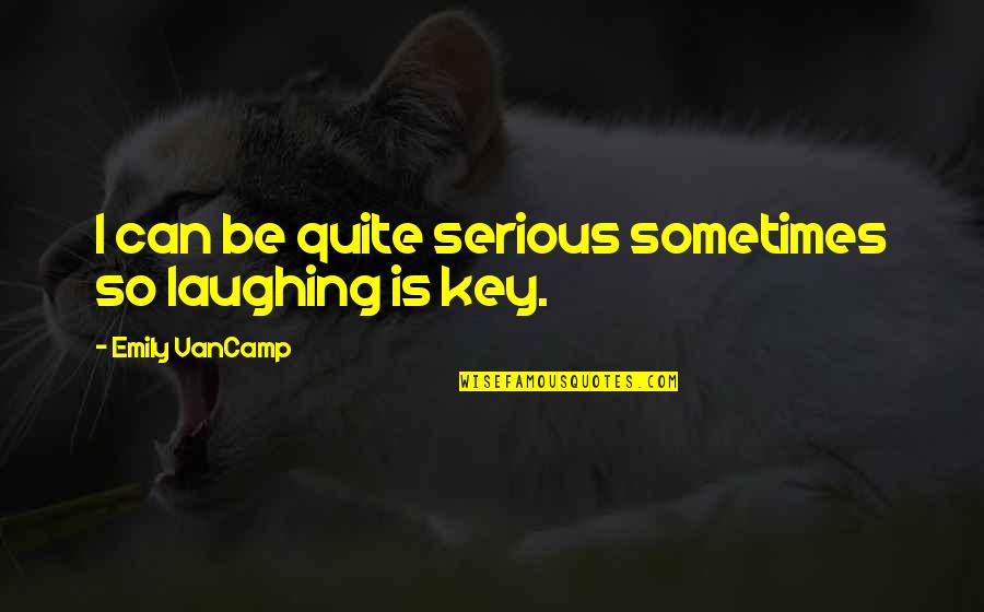Eyes And Strength Quotes By Emily VanCamp: I can be quite serious sometimes so laughing Eyes And Strength Quotes By Emily VanCamp: I can be quite serious sometimes so laughing