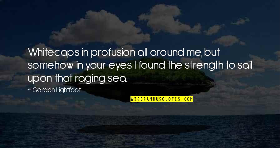 Eyes And Strength Quotes By Gordon Lightfoot: Whitecaps in profusion all around me, but somehow