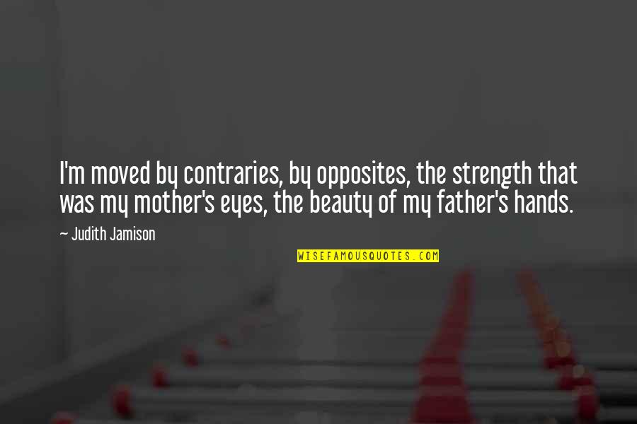 Eyes And Strength Quotes By Judith Jamison: I'm moved by contraries, by opposites, the strength Eyes And Strength Quotes By Judith Jamison: I'm moved by contraries, by opposites, the strength