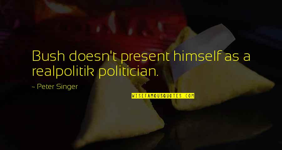 Eyes And Strength Quotes By Peter Singer: Bush doesn't present himself as a realpolitik politician. Eyes And Strength Quotes By Peter Singer: Bush doesn't present himself as a realpolitik politician.