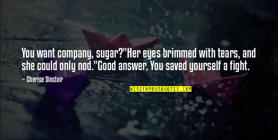 Eyes And Tears Quotes By Cherise Sinclair: You want company, sugar?"Her eyes brimmed with tears, Eyes And Tears Quotes By Cherise Sinclair: You want company, sugar?"Her eyes brimmed with tears,