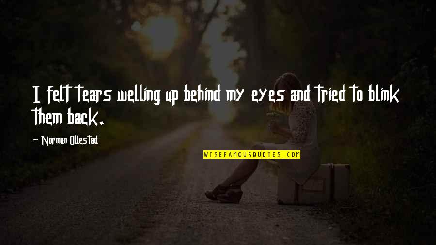 Eyes And Tears Quotes By Norman Ollestad: I felt tears welling up behind my eyes Eyes And Tears Quotes By Norman Ollestad: I felt tears welling up behind my eyes