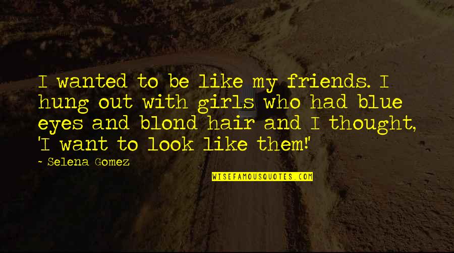 Eyes And Thought Quotes By Selena Gomez: I wanted to be like my friends. I Eyes And Thought Quotes By Selena Gomez: I wanted to be like my friends. I