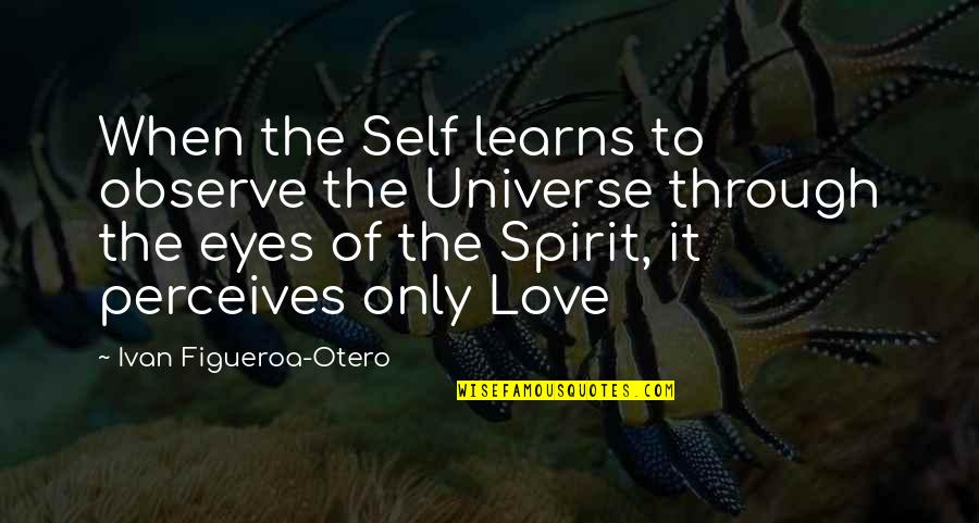 Eyes And Universe Quotes By Ivan Figueroa-Otero: When the Self learns to observe the Universe