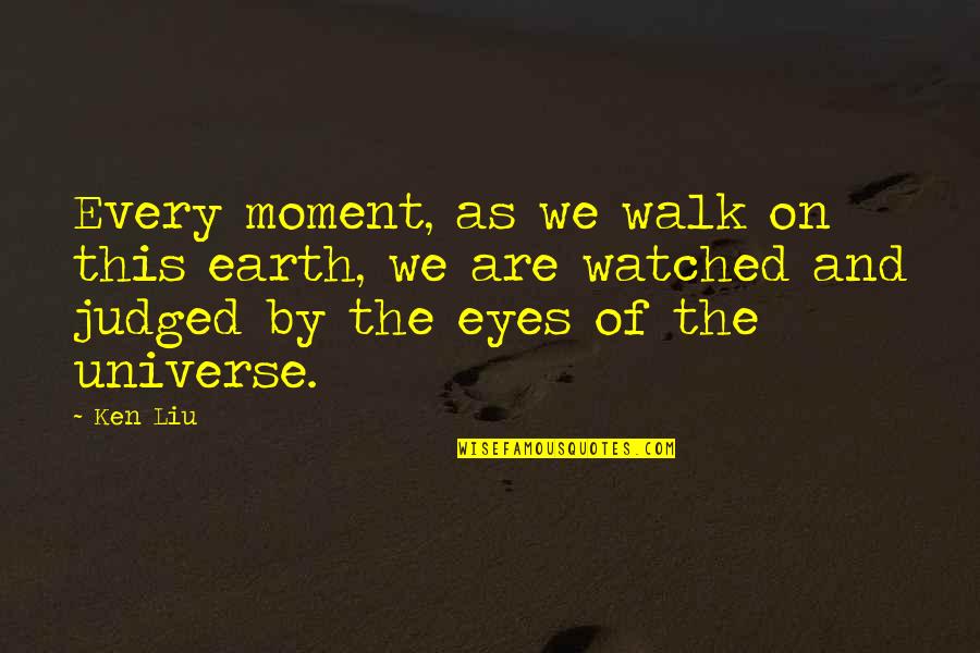 Eyes And Universe Quotes By Ken Liu: Every moment, as we walk on this earth,