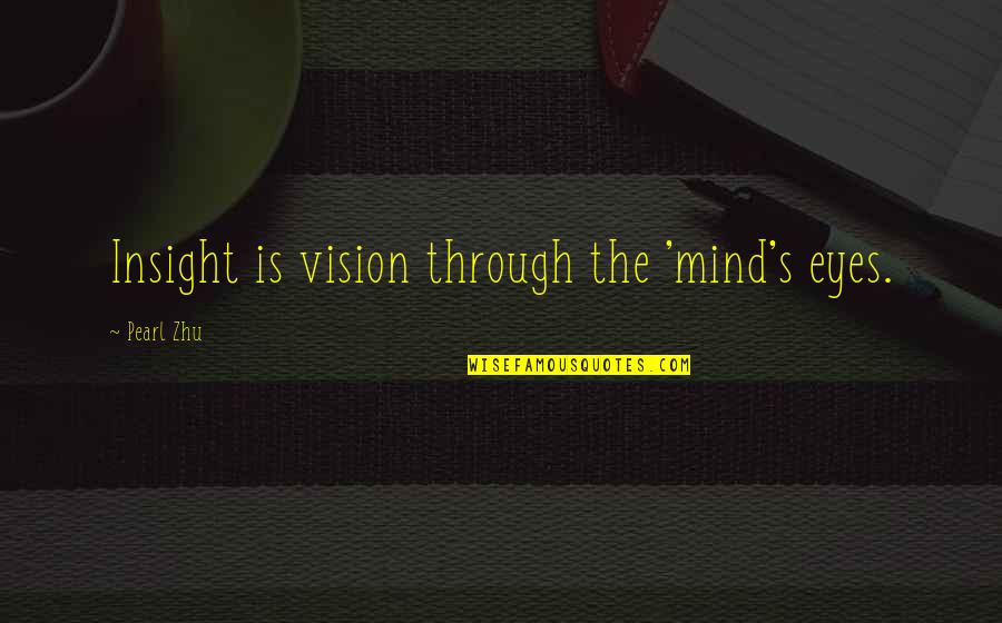 Eyes And Vision Quotes By Pearl Zhu: Insight is vision through the 'mind's eyes.