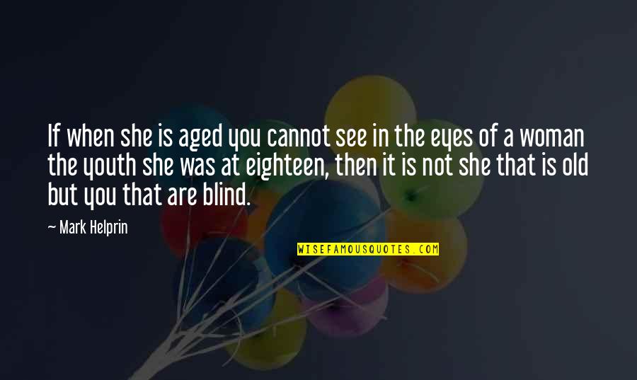 Eyes Are Blind Quotes By Mark Helprin: If when she is aged you cannot see Eyes Are Blind Quotes By Mark Helprin: If when she is aged you cannot see