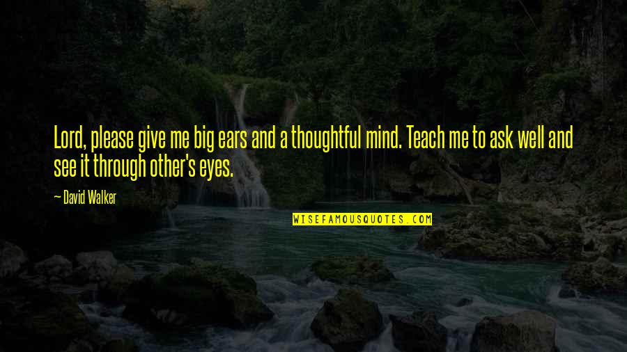 Eyes Are Giving Out Quotes By David Walker: Lord, please give me big ears and a Eyes Are Giving Out Quotes By David Walker: Lord, please give me big ears and a