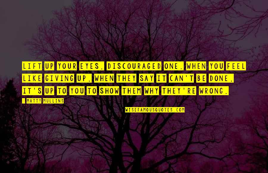 Eyes Are Giving Out Quotes By Matty Mullins: Lift up your eyes, discouraged one. When you Eyes Are Giving Out Quotes By Matty Mullins: Lift up your eyes, discouraged one. When you