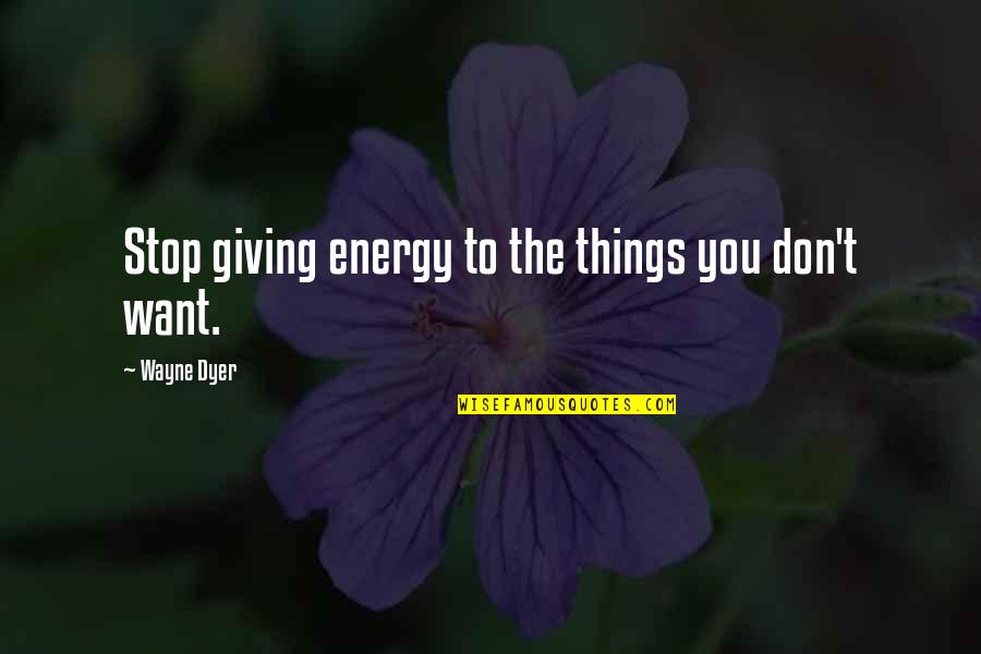 Eyes Are Giving Out Quotes By Wayne Dyer: Stop giving energy to the things you don't Eyes Are Giving Out Quotes By Wayne Dyer: Stop giving energy to the things you don't