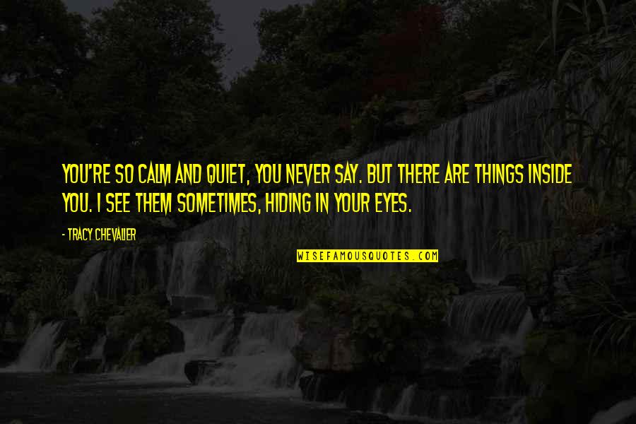 Eyes Are Never Quiet Quotes By Tracy Chevalier: You're so calm and quiet, you never say. Eyes Are Never Quiet Quotes By Tracy Chevalier: You're so calm and quiet, you never say.