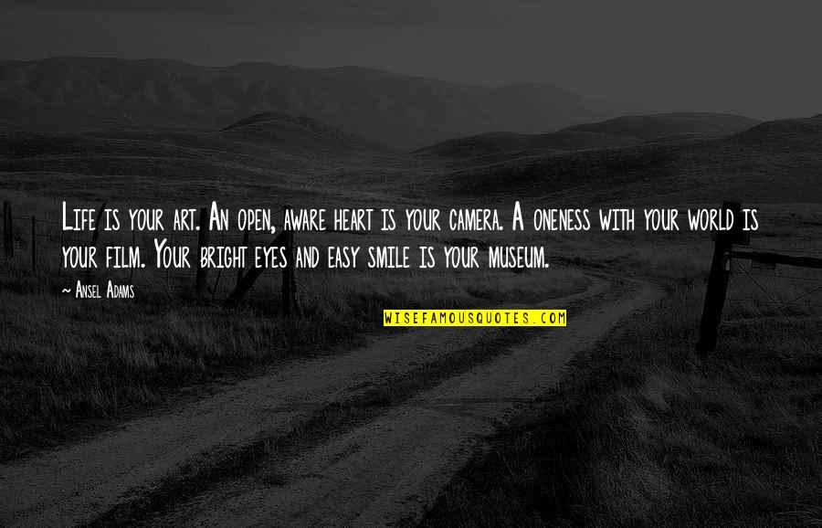 Eyes Are The Best Camera Quotes By Ansel Adams: Life is your art. An open, aware heart Eyes Are The Best Camera Quotes By Ansel Adams: Life is your art. An open, aware heart