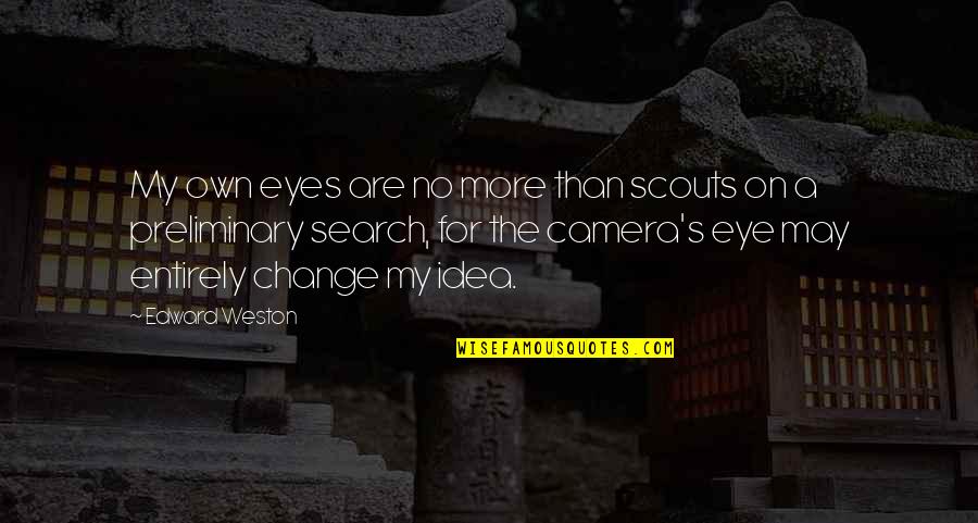 Eyes Are The Best Camera Quotes By Edward Weston: My own eyes are no more than scouts Eyes Are The Best Camera Quotes By Edward Weston: My own eyes are no more than scouts