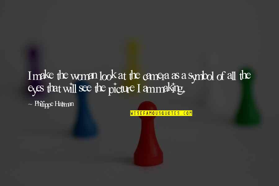 Eyes Are The Best Camera Quotes By Philippe Halsman: I make the woman look at the camera Eyes Are The Best Camera Quotes By Philippe Halsman: I make the woman look at the camera