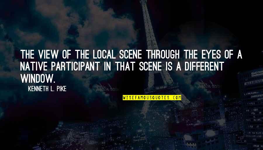 Eyes Are The Window Quotes By Kenneth L. Pike: The view of the local scene through the