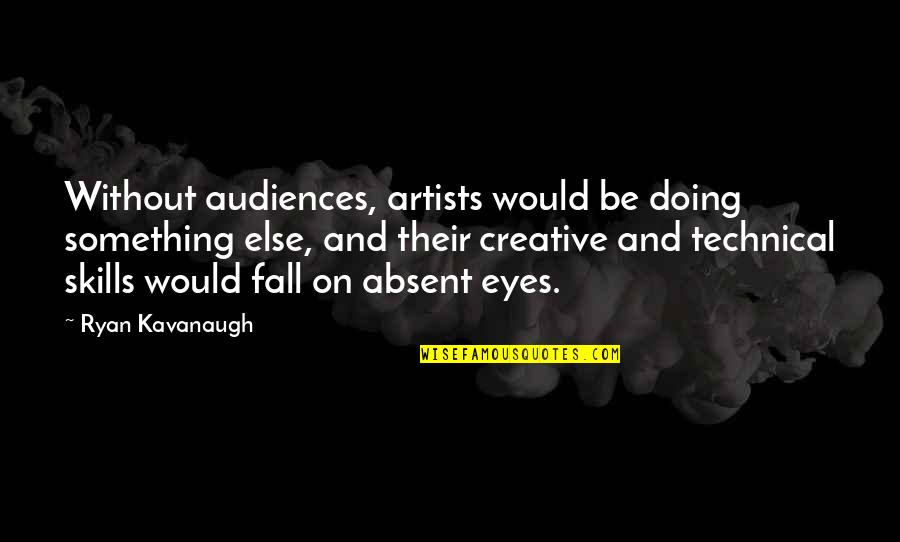 Eyes By Artists Quotes By Ryan Kavanaugh: Without audiences, artists would be doing something else,