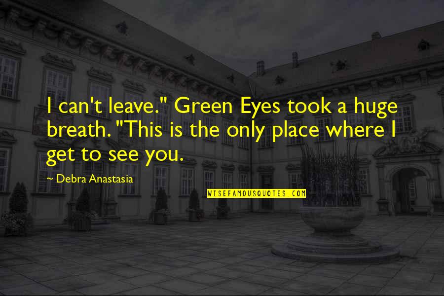 Eyes Can See Quotes By Debra Anastasia: I can't leave." Green Eyes took a huge