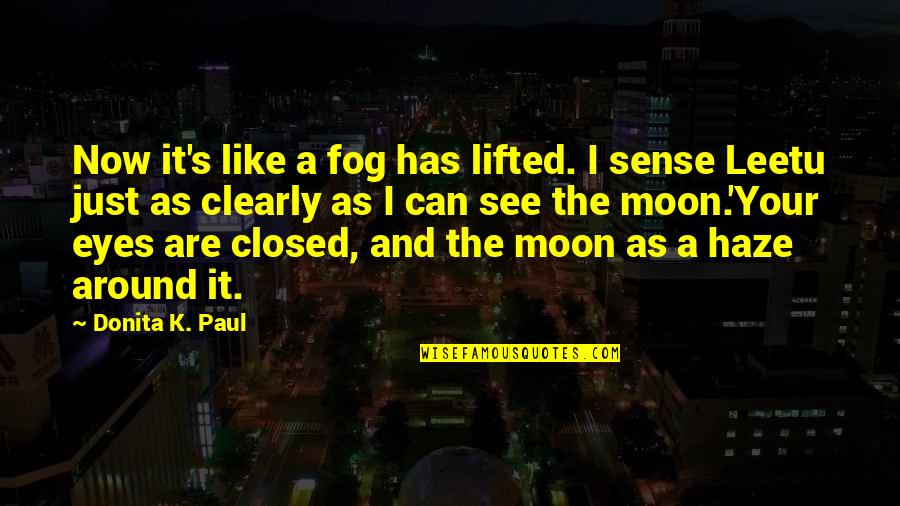 Eyes Can See Quotes By Donita K. Paul: Now it's like a fog has lifted. I Eyes Can See Quotes By Donita K. Paul: Now it's like a fog has lifted. I