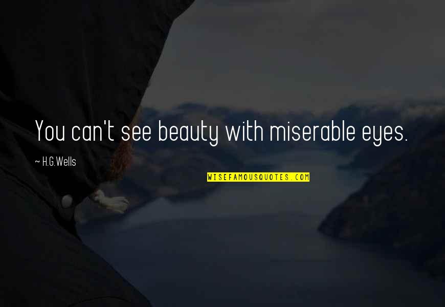 Eyes Can See Quotes By H.G.Wells: You can't see beauty with miserable eyes. Eyes Can See Quotes By H.G.Wells: You can't see beauty with miserable eyes.