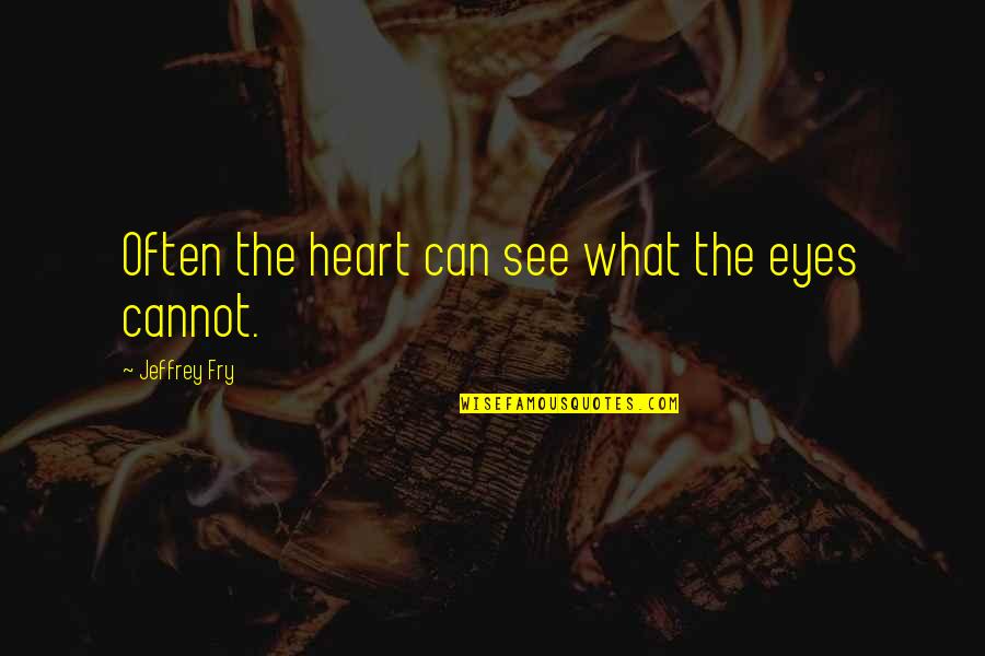 Eyes Can See Quotes By Jeffrey Fry: Often the heart can see what the eyes