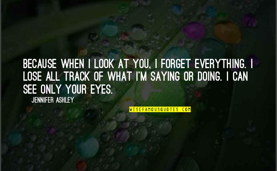Eyes Can See Quotes By Jennifer Ashley: Because when I look at you, I forget Eyes Can See Quotes By Jennifer Ashley: Because when I look at you, I forget