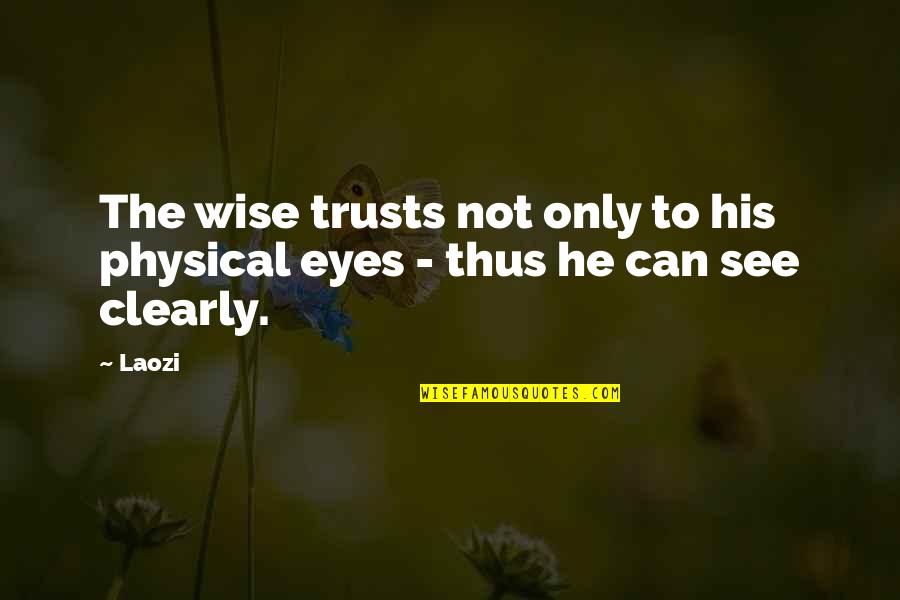 Eyes Can See Quotes By Laozi: The wise trusts not only to his physical Eyes Can See Quotes By Laozi: The wise trusts not only to his physical
