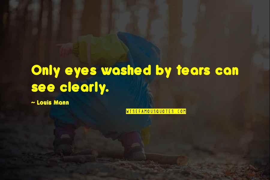 Eyes Can See Quotes By Louis Mann: Only eyes washed by tears can see clearly.