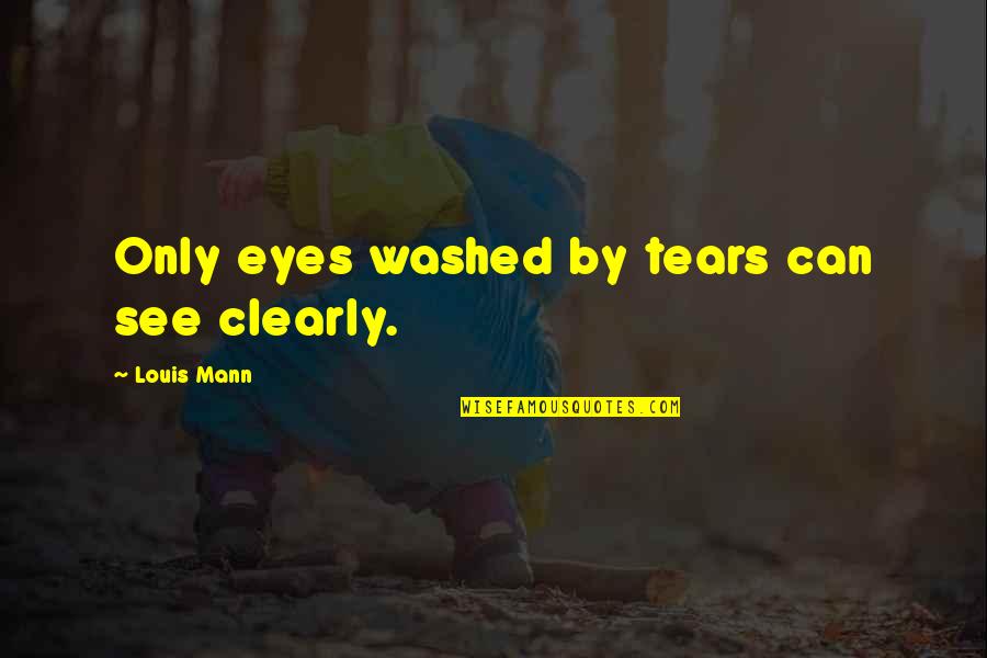 Eyes Can See Quotes By Louis Mann: Only eyes washed by tears can see clearly. Eyes Can See Quotes By Louis Mann: Only eyes washed by tears can see clearly.