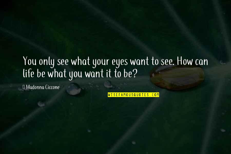 Eyes Can See Quotes By Madonna Ciccone: You only see what your eyes want to Eyes Can See Quotes By Madonna Ciccone: You only see what your eyes want to
