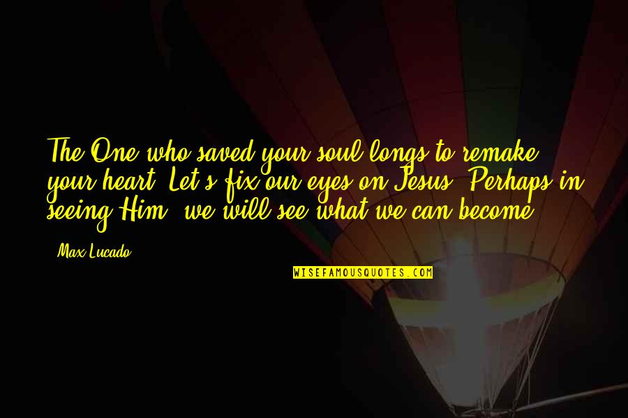Eyes Can See Quotes By Max Lucado: The One who saved your soul longs to