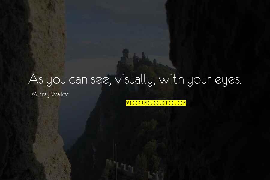 Eyes Can See Quotes By Murray Walker: As you can see, visually, with your eyes.