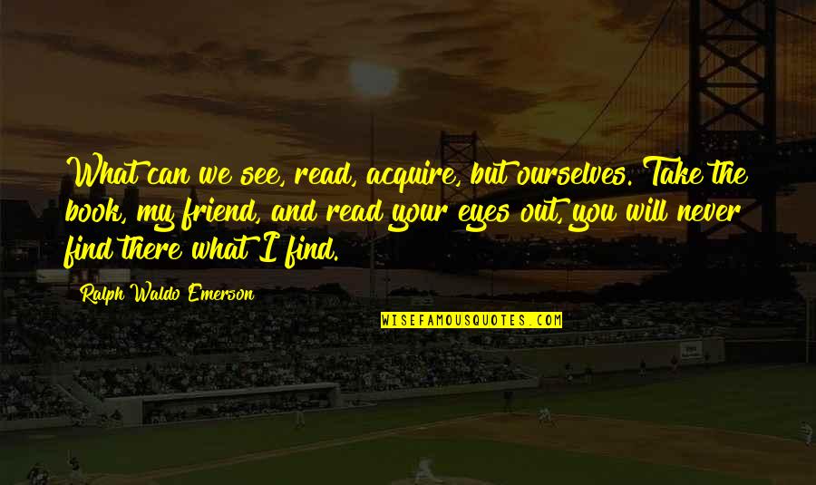 Eyes Can See Quotes By Ralph Waldo Emerson: What can we see, read, acquire, but ourselves.