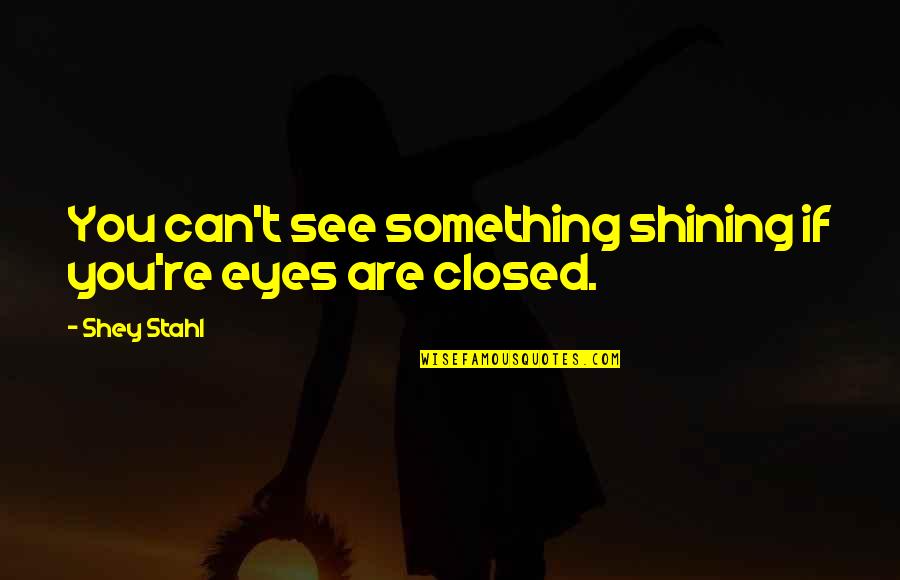 Eyes Can See Quotes By Shey Stahl: You can't see something shining if you're eyes