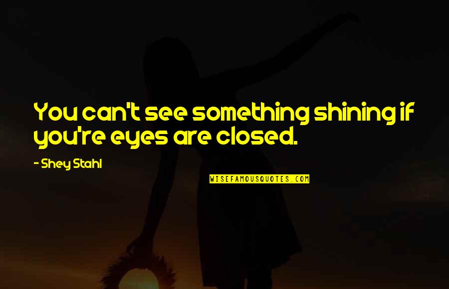 Eyes Can See Quotes By Shey Stahl: You can't see something shining if you're eyes Eyes Can See Quotes By Shey Stahl: You can't see something shining if you're eyes