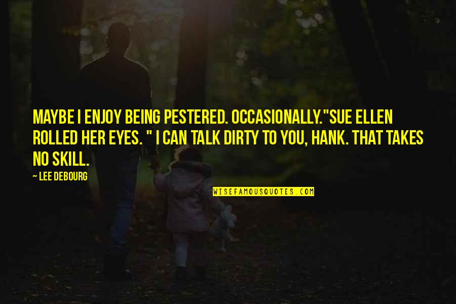 Eyes Can Talk Quotes By Lee DeBourg: Maybe I enjoy being pestered. Occasionally."Sue Ellen rolled Eyes Can Talk Quotes By Lee DeBourg: Maybe I enjoy being pestered. Occasionally."Sue Ellen rolled