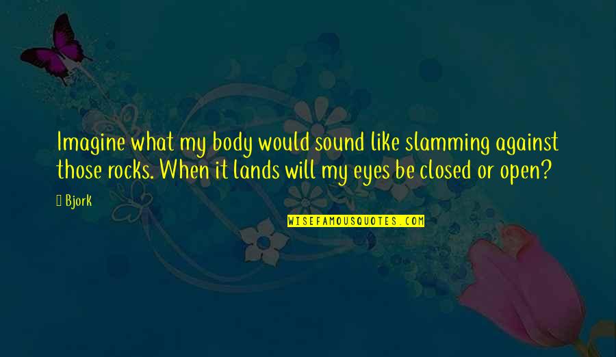 Eyes Closed Quotes By Bjork: Imagine what my body would sound like slamming