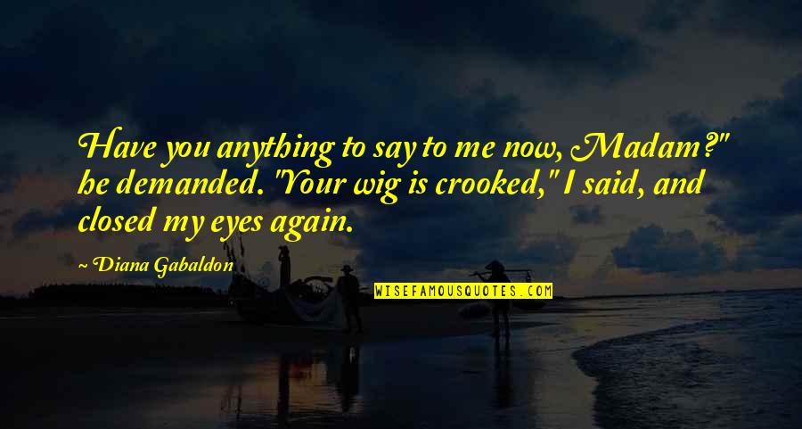 Eyes Closed Quotes By Diana Gabaldon: Have you anything to say to me now,