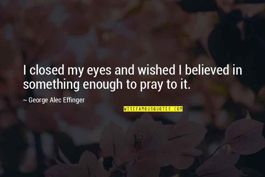 Eyes Closed Quotes By George Alec Effinger: I closed my eyes and wished I believed