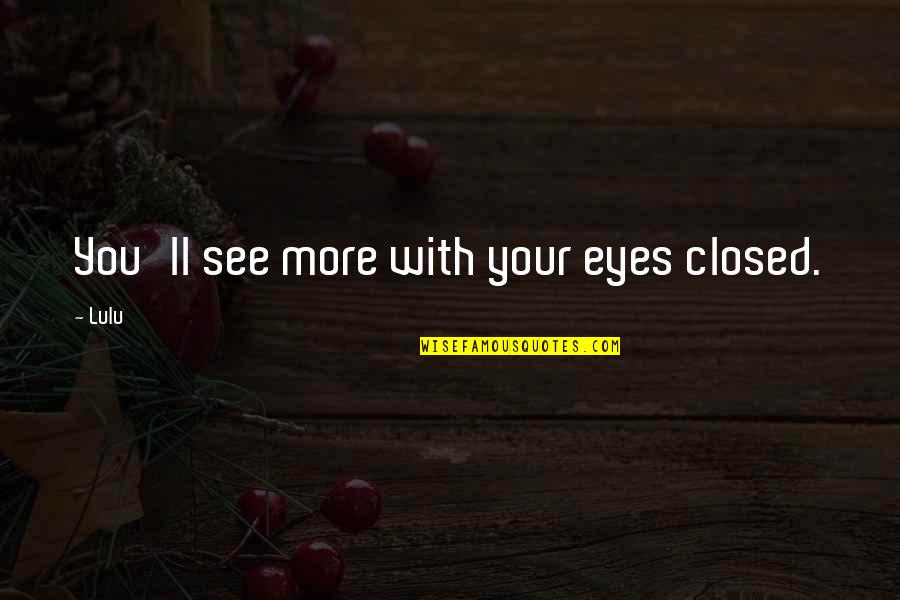 Eyes Closed Quotes By Lulu: You'll see more with your eyes closed.