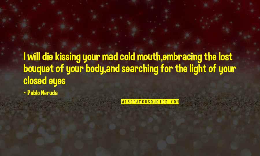 Eyes Closed Quotes By Pablo Neruda: I will die kissing your mad cold mouth,embracing