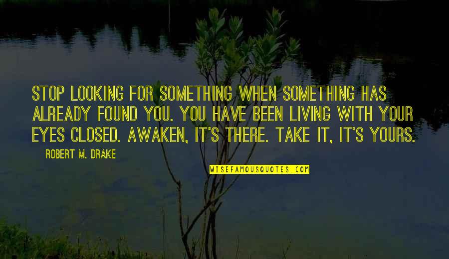 Eyes Closed Quotes By Robert M. Drake: Stop looking for something when something has already