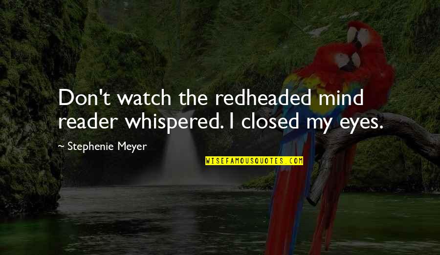 Eyes Closed Quotes By Stephenie Meyer: Don't watch the redheaded mind reader whispered. I
