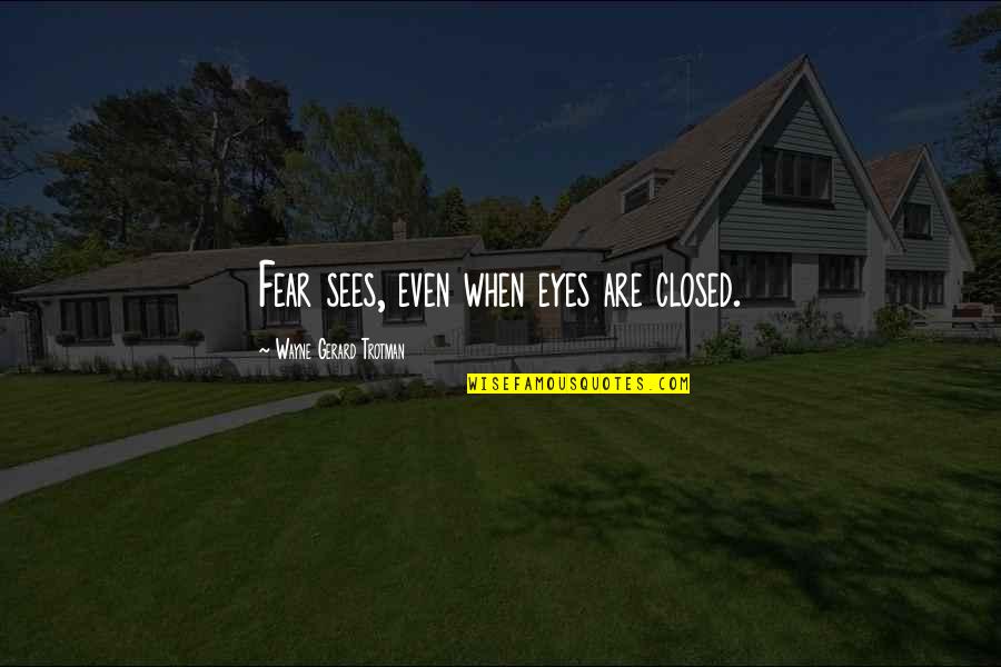Eyes Closed Quotes By Wayne Gerard Trotman: Fear sees, even when eyes are closed.