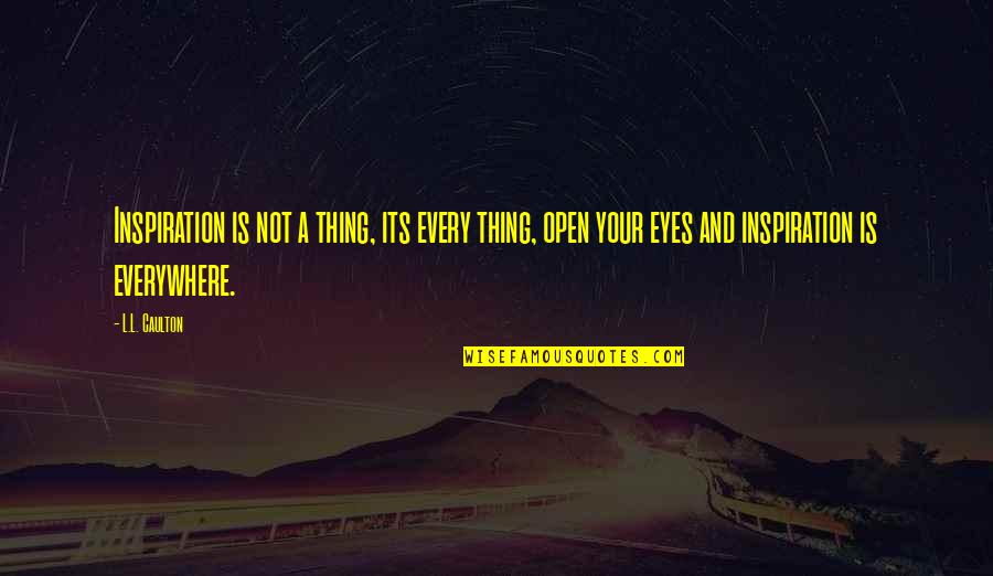 Eyes Everywhere Quotes By L.L. Caulton: Inspiration is not a thing, its every thing, Eyes Everywhere Quotes By L.L. Caulton: Inspiration is not a thing, its every thing,
