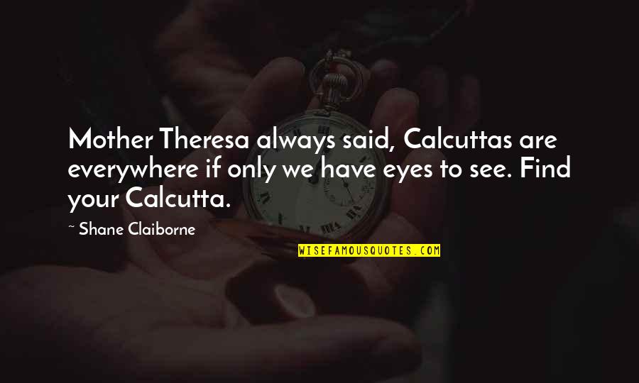 Eyes Everywhere Quotes By Shane Claiborne: Mother Theresa always said, Calcuttas are everywhere if Eyes Everywhere Quotes By Shane Claiborne: Mother Theresa always said, Calcuttas are everywhere if