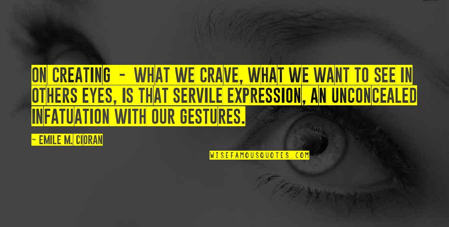 Eyes Expression Quotes By Emile M. Cioran: On Creating - What we crave, what we