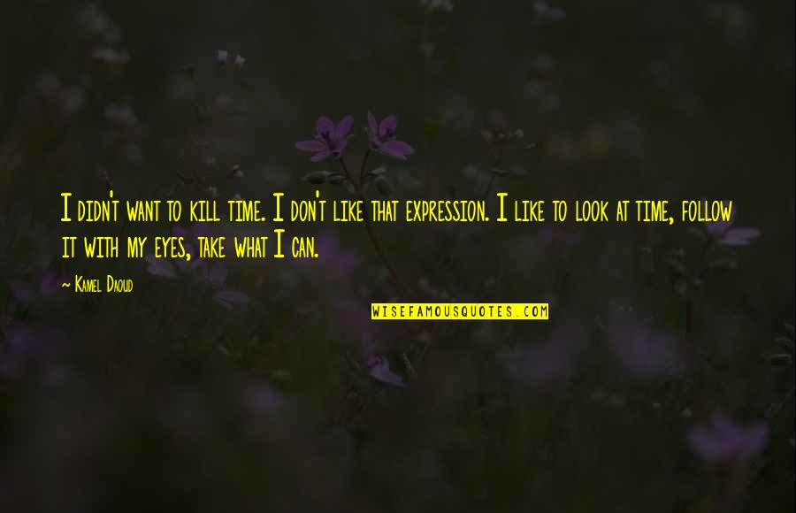 Eyes Expression Quotes By Kamel Daoud: I didn't want to kill time. I don't