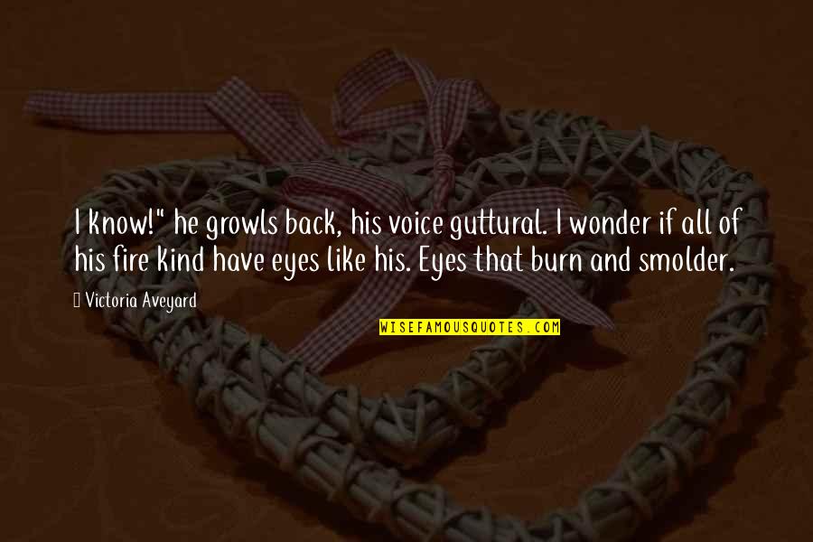 Eyes Fire Quotes By Victoria Aveyard: I know!" he growls back, his voice guttural. Eyes Fire Quotes By Victoria Aveyard: I know!" he growls back, his voice guttural.