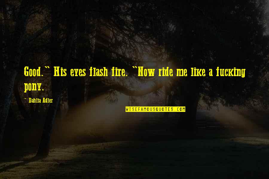 Eyes Flash Quotes By Dahlia Adler: Good." His eyes flash fire. "Now ride me